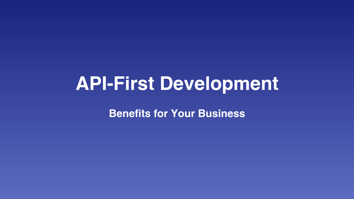 Why API-First Development Matters for Your Business